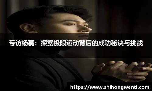 专访杨磊：探索极限运动背后的成功秘诀与挑战