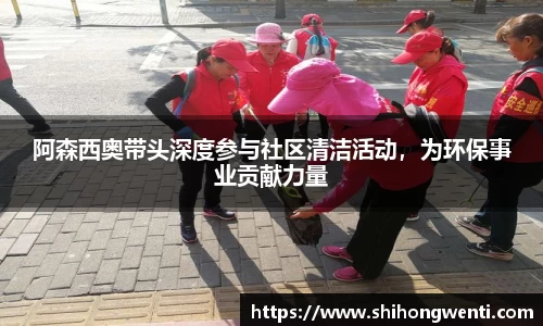 阿森西奥带头深度参与社区清洁活动，为环保事业贡献力量