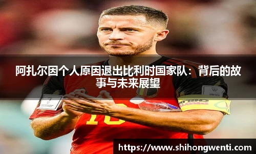 阿扎尔因个人原因退出比利时国家队：背后的故事与未来展望