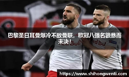 巴黎圣日耳曼爆冷不敌曼联，欧冠八强名额悬而未决！
