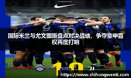 国际米兰与尤文图斯盘点对决战绩，争夺意甲霸权再度打响
