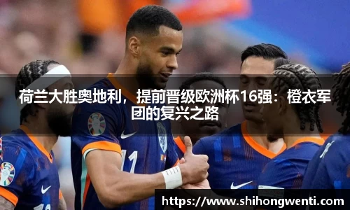 荷兰大胜奥地利，提前晋级欧洲杯16强：橙衣军团的复兴之路